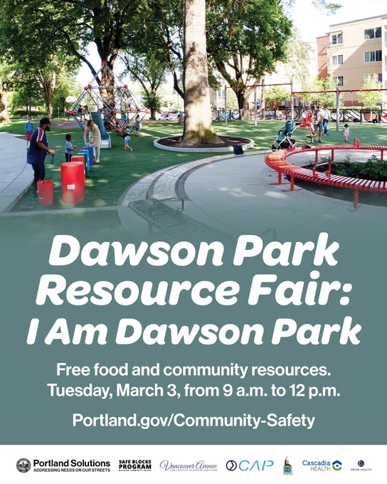Photo of an event at Dawson Park. Dawson Park Resource Fair: I Am Dawson Park
Free food and community resources. Tuesday, March 3, from 9 a.m. to 12 p.m. Portland.gov/Community-Safety. Multiple logos from community partners and city bureaus.
