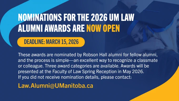 Nominations for the 2026 UM Law Alumni Awards are now open - Deadline: March 15, 2026
These awards are nominated by Robson Hall alumni for fellow alumni, and the process is simple—an excellent way to recognize a classmate or colleague. Three award categories are available. Awards will be presented at the Faculty of Law Spring Reception in May 2026. 
If you did not receive nomination details, please contact: