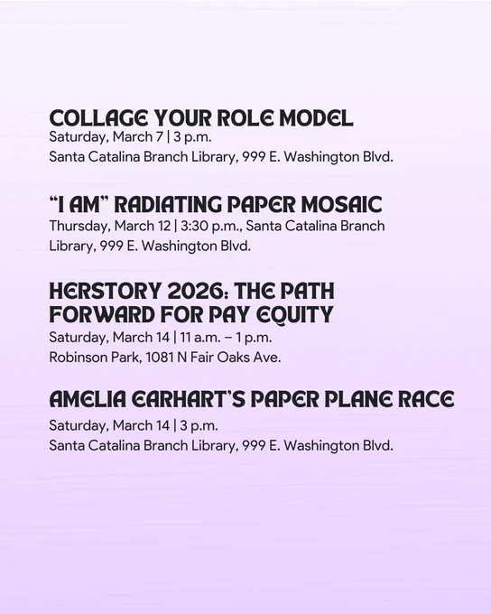 Poster containing event details:

1. "Collage Your Role Model" on March 7 at 3 p.m., Santa Catalina Branch Library.
2. "I Am" Radiating Paper Mosaic on March 12 at 3:30 p.m., Santa Catalina Branch Library.
3. "Herstory 2026: The Path Forward for Pay Equity" on March 14 from 11 a.m. to 1 p.m., Robinson Park.
4. "Amelia Earhart's Paper Plane Race" on March 14 at 1:30 p.m., Santa Catalina Branch Library.

Background is a gradient from light purple to white.