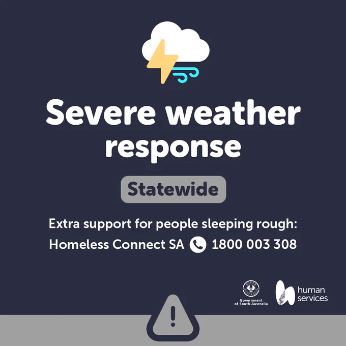 Severe Weather Response – Statewide.
Extra support for people sleeping rough: Homeless Connect SA - 1800 003 308.