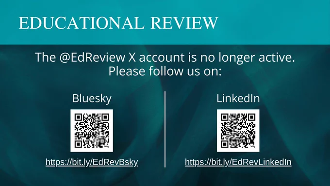 White text on a blue background. Educational Review: The @EdReview X account is no longer be active. Please follow us on Bluesky or LinkedIn. QR codes and short links are provided.
Bluesky: https://bsky.app/profile/edreview.bsky.social
LinkedIn: https://www.linkedin.com/company/educational-review 


