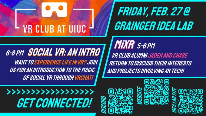 Text on left, "VR Club at UIUC. 6 to 8 Social VR: An Intro. Want to experience life in VR? Join us for an introduction to the magic of social VR through VRChat!" Text on right, "Friday, February 27 at Grainger IDEA Lab. MiXR 5 to 6 pm. VR Club alumni Jaden and Chase return to discuss their interests and projects involving XR tech!" Bottom right are QR codes to VR Club's discord, website, and IDEA Lab website.