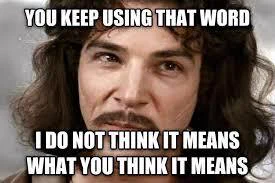 A screen capture of Inigo Montoya from the Princess Bride film used as a meme with the quote, "You keep using that word. I do not think it means what you think it means."