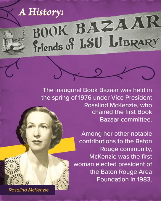 Banner announcing the history of the LSU Library Book Bazaar with details about its 1976 inception led by Rosalind McKenzie.

"The inaugural Book Bazaar was held in the spring of 1976 under Vice President Rosalind McKenzie, who 
chaired the first Book Bazaar committee. 
Among her other notable contributions to the Baton Rouge community, McKenzie was the first woman elected president of the Baton Rouge Area Foundation in 1983. "