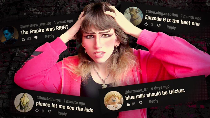 An edited thumbnail with me, a white woman with brown hair cut in bangs, the ends dyed blonde. I've got a full face of makeup, angular alt eyebrows with a slit cut in one, and silver chunky jewelry. I'm wearing a hot cerise hoodie, and my hands are clutched to my head to compliment the appalling YouTube face i'm making: distress at the apparently terrible opinions i'm surrounded by: four comments around the frame, from @matthew_naruto "The Empire was RIGHT", @live.slug.reaction "Episode 9 is the best one", @farmboy_67 "blue milk should be thicker", and @ben4dinaros "please let me see the kids."