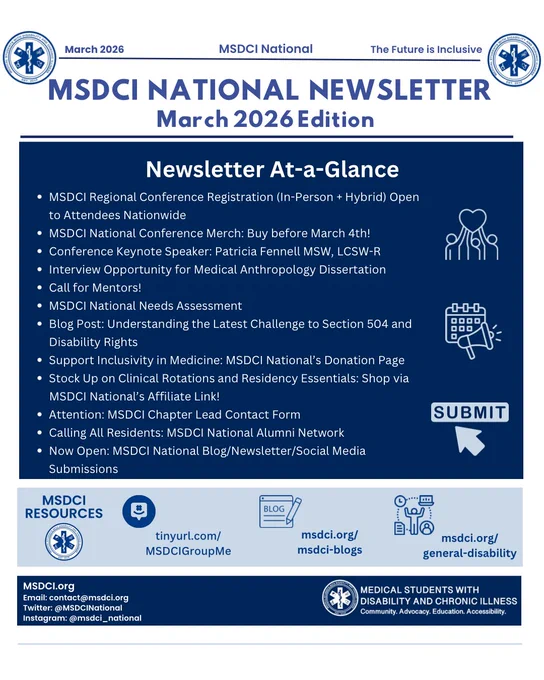 White background with blue text: “March 2026”, “MSDCI National”, and “The Future is Inclusive.” In the top right corner, the MSDCI logo. Top middle: “MSDCI National Newsletter: February 2026 Edition.” Underneath, navy blue box with white text: “Newsletter At-a-Glance,” with bullet points: “Apply to MSDCI’s 2026-27 Executive Board by February 9!, MSDCI Regional Conference Registration (In-Person   Hybrid) Open to Attendees Nationwide, MSDCI National Conference Merch: Buy before March 4th!,Conference Keynote Speaker: Patricia Fennell MSW, LCSW-R,  Interview Opportunity for Medical Anthropology Dissertation, Mentorship Program Applications Open, MSDCI National Needs Assessment, New Blog Post: Endometriosis Is a Systemic Disease. The Immune System Has Been Saying It for Years., Now Recruiting! MSDCI National Committee Teams, Support Inclusivity in Medicine: MSDCI National’s Donation Page, Stock Up on Clinical Rotations and Residency Essentials: Shop via MSDCI National’s Affiliate Link!,