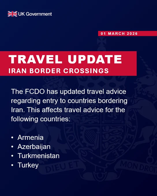01 March 2026 - UK Government. Travel update for Iran border crossings. The FCDO has updated travel advice regarding entry to countries bordering Iran. This affects travel advice for the following countries: Armenia, Azerbaijan, Turkmenistan and Tukey.