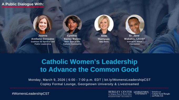 Promotional graphic for a dialogue titled “Catholic Women’s Leadership to Advance the Common Good” on 3/9 at 6pm EDT at Copley Hall Copley Formal Lounge, Georgetown’s Main Campus & Online. Participants include Joanna Arellano-Gonzalez (Coalition for Spiritual and Public Leadership), Cynthia Bailey Manns (Saint Joan of Arc Catholic Community), Anne Thompson (NBC News), Sr. Jane Wakahiu, LSOSF (Conrad N. Hilton Foundation).