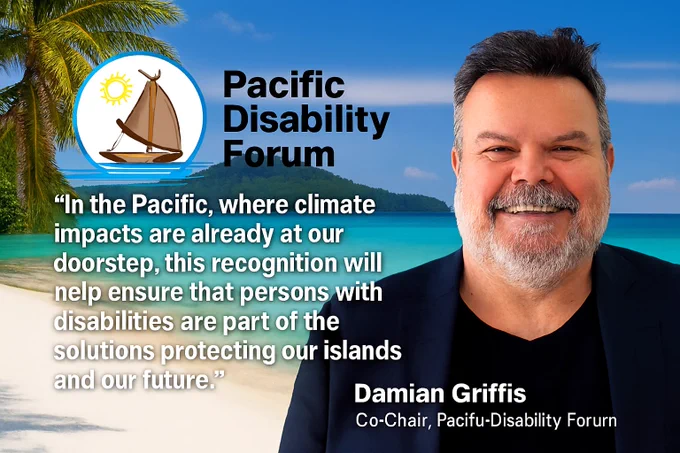A promotional graphic for the Pacific Disability Forum shows Damian Griffis, Co-Chair, smiling in a dark blazer and black shirt. He is positioned against a tropical island backdrop with turquoise waters, white sandy beach, and palm trees. On the left side, the Pacific Disability Forum logo—a traditional sailboat with a yellow sun above blue waves—is displayed. Beside the logo, a quote in white text reads: “In the Pacific, where climate impacts are already at our doorstep, this recognition will help ensure that persons with disabilities are part of the solutions protecting our islands and our future.” — Damian Griffis, Co-Chair, Pacific Disability Forum.