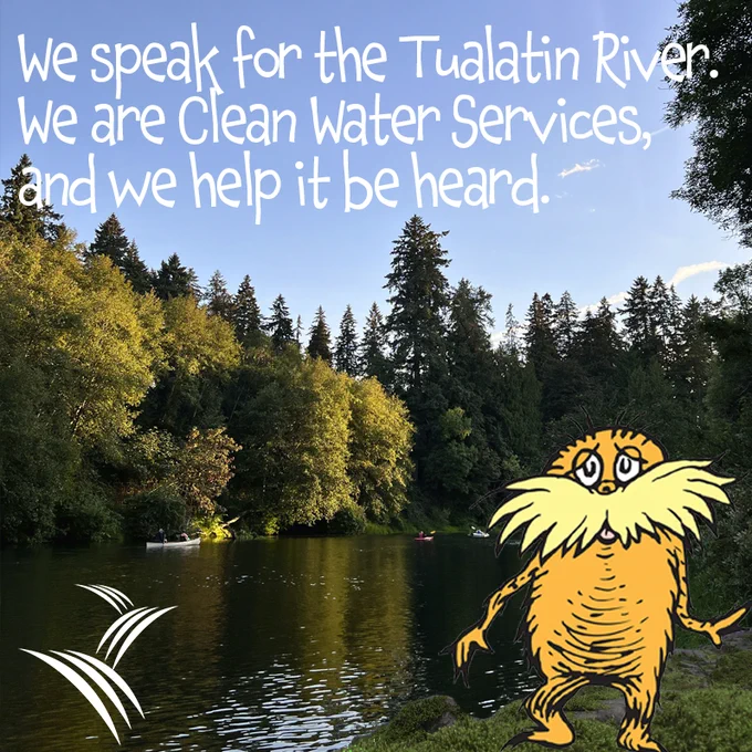 An image of the Lorax standing next to the Tualatin River with the words saying We speak for the Tualatin River.  We are Clean Water Services, and we help it be heard.  