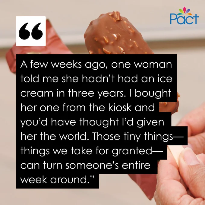 A hand holds a chocolate‑coated ice cream bar. In front of it, a black text box displays a quote: “A few weeks ago, one person told me they hadn’t had an ice cream in three years. I bought one from the kiosk and you’d have thought I’d given them the world. Those tiny things—things we take for granted—can turn someone’s entire week around.” The Pact logo appears in the top right corner.