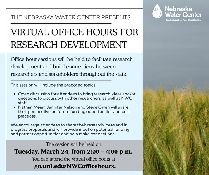 The Nebraska Water Center presents virtual office hours for research development on Tuesday, March 24, from 2:00–4:00 p.m. The session will support water research development and connection-building across Nebraska. Agenda includes a 2:00 p.m. open discussion for research ideas and questions, followed at 3:00 p.m. by perspectives on future funding opportunities and best practices from Nathan Meier and Jennifer Nelson of UNL’s Office of Research and Innovation, and Steve Owen of Lincoln Transportation & Utilities. Open to researchers, stakeholders, and partners seeking collaboration or funding guidance. Zoom link available at go.unl.edu/NWCofficehours.