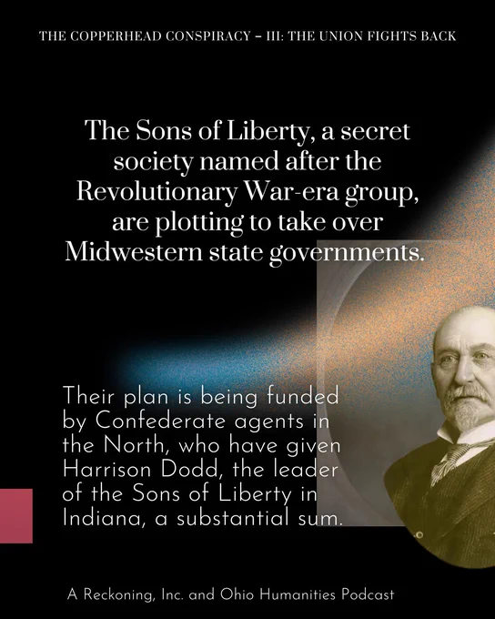 The Sons of Liberty, a secret society named after the Revolutionary War-era group, are plotting to take over Midwestern state governments. Their plan is being funded by Confederate agents in the North who have given Harrison Dodd, the leader of the Sons of Liberty in Indiana, a substantial sum.