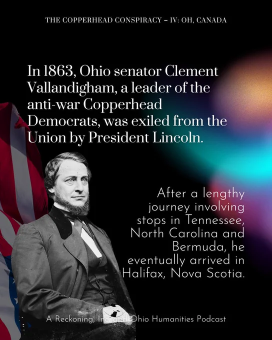 In 1863, Ohio Senator Clement Vallandigham, a leader of the anti-war Copperhead Democrats, was exiled from the Union by President Lincoln. After a lengthy journey involving stops in Tennessee, North Carolina, and Bermuda, he eventually arrived in Halifax, Nova Scotia.