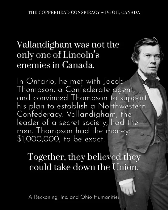 Vallandigham was not the only one of Lincoln’s enemies in Canada. In Ontario, he met with Jacob Thompson, a Confederate agent, and convinced Thompson to support his plan to establish a Northwestern Confederacy. Vallandigham, the leader of a secret society, had the men. Thompson had the money: $1,000,000, to be exact. Together, they believed they could take down the Union.