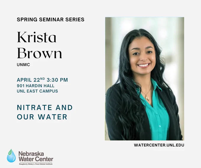 Graphic announcing the April 22, 2026 Spring Seminar featuring Krista Brown from the University of Nebraska Medical Center. The in-person event will be held from 3:30–4:30 p.m. in 901 Hardin Hall on UNL’s East Campus. The seminar, titled “Nitrate and Our Water,” will discuss nitrate contamination in Nebraska drinking water, health risks associated with exposure, and current efforts to address this public health concern. Virtual attendance is available by request.