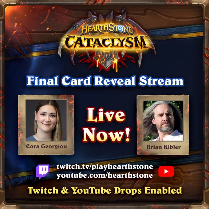 An image of Hearthstone's CATACLYSM final card reveal stream is live now, hosted by Cora Georgiou and Brian Kibler. Text at the bottom reads: twitch.tv/playhearthstone and youtube.com/hearthstone. Underneath reads Twitch and YouTube Drops Enabled.