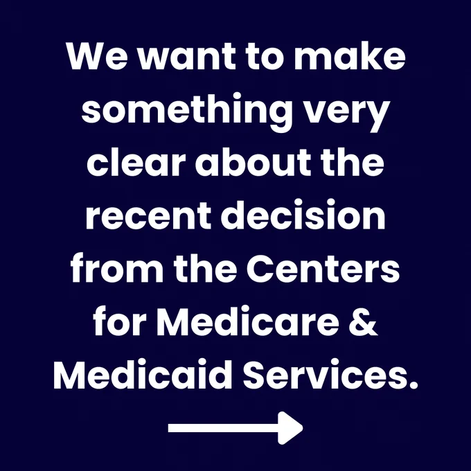 We want to make something very clear about the recent decision from the Centers for Medicare & Medicaid Services.