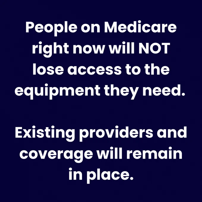 People on Medicare right now will NOT lose access to the equipment they need.

Existing providers and coverage will remain in place.