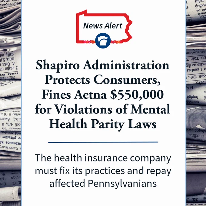 Shapiro Administration protects consumers, fines Aetna $550,000 for violations of mental health parity laws. The health insurance company must fix its practices and repay affected Pennsylvanians.