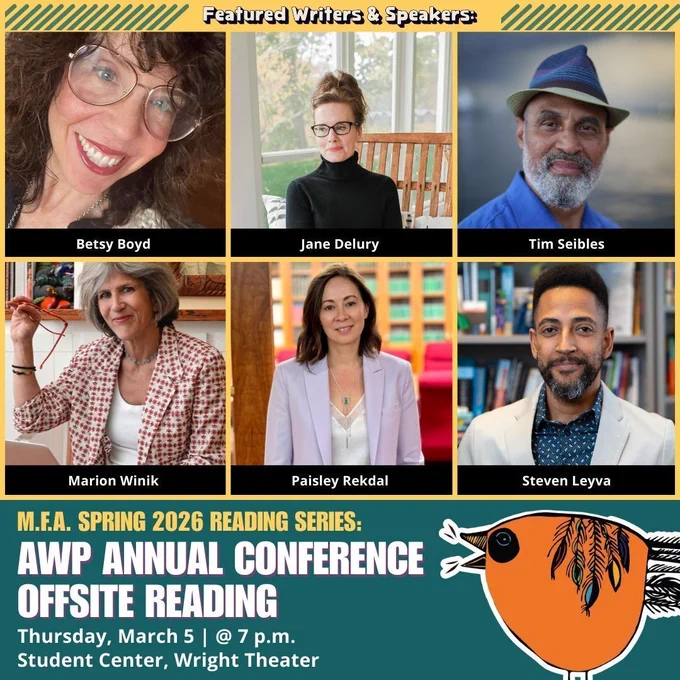 Promotional graphic for the M.F.A. Spring 2026 Reading Series: AWP Annual Conference Offsite Reading. The top section features headshots of six writers labeled: Betsy Boyd, Jane Delury, Tim Seibles, Marion Winik, Paisley Rekdal, and Steven Leyva. The bottom section includes event details: “M.F.A. Spring 2026 Reading Series: AWP Annual Conference Offsite Reading. Thursday, March 5 | @ 7 p.m. Student Center, Wright Theater.” The design uses teal and gold accents and includes an illustrated orange bird on the right side.