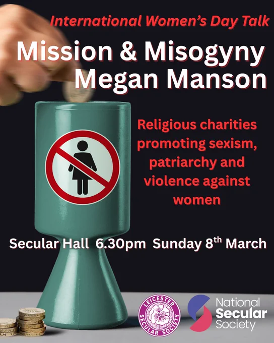 #InternationalWomensDay: Mission and Misogyny. Female subordination, “modesty” codes, violence against women — ideas charities should challenge, not promote. Megan examines how charities promote these views under “advancing religion”. All welcome|8 March|6.30pm|Secular Hall

For more details, please visit 👇 
https://www.eventbrite.co.uk/e/international-womens-day-talk-mission-misogyny-tickets-1984291544425