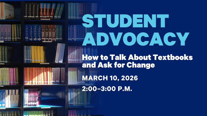 Student Advocacy 
How to Talk About Textbooks and Ask for Change 
March 10, 2026
2:00-3:00 P.M.
