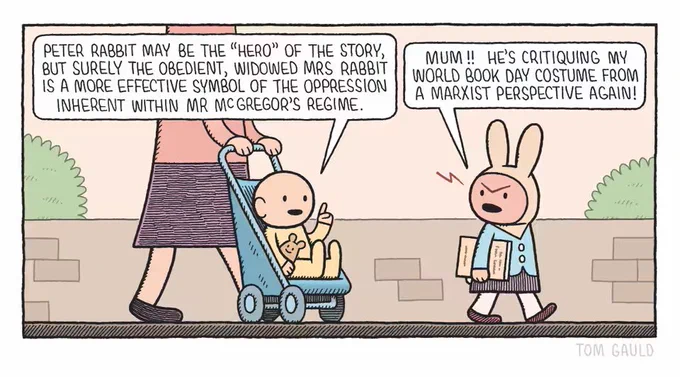A small girl wearing a rabbit costume and blue coat carries a book as she walks to school. 

Her mother (head out of shot) wheels her baby brother along in a pushchair. 

The baby says "Peter Rabbit may be the 'Hero' of the story, but surely the obedient, widowed Mrs Rabbit is a more effective symbol of the oppression inherent within Mister McGregor's regime"

The girls looks furious and snaps "Mum!! He's critiquing my world book day costume from a marxist perspective again!"