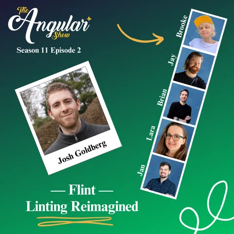 The Angular  Show logo. “Season 11 Episode 2 Flint - Linting Reimagined with Josh Goldberg”  Photos of Hosts  in the style of a Photo Booth:  Brooke Avery, Lara Newsom, Jan-Niklas Vortmann, Jay Bell and Brian Love."  Photo of Josh in the style of a polaroid picture. 