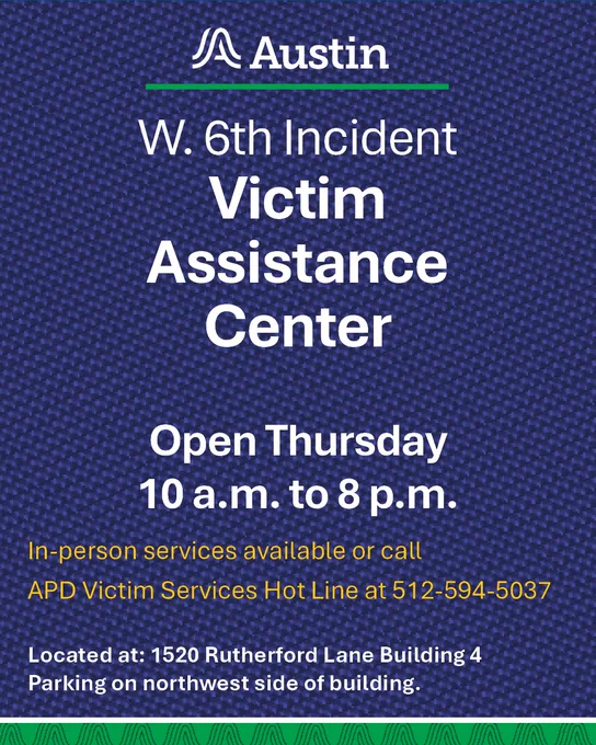 text graphic announcing W. 6th Incident Victim Assistance Center open Thursday 10 a.m. to 8 p.m.

In-person services available or call 
APD Victim Services Hot Line at 512-594-5037

Located at: 1520 Rutherford Lane Building 4
Parking on northwest side of building.