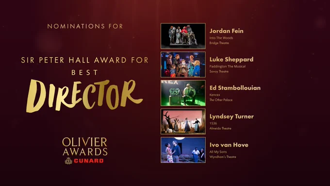 The nominees for the Sir Peter Hall Award for Best Director are:

Jordan Fein
Into The Woods
Bridge Theatre

Luke Sheppard
Paddington The Musical
Savoy Theatre

Ed Stambollouian
Kenrex
The Other Palace

Lyndsey Turner
1536
Almeida Theatre

Ivo van Hove
All My Sons
Wyndham's Theatre