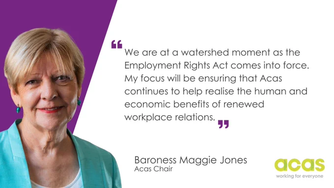 This image features an image of Baroness Maggie Jones the new Acas Chair. A quote reads: "We are at a watershed moment as the Employment Rights Act comes into force. My focus will be ensuring that Acas continues to help realise the human and economic benefits of renewed workplace relations." Text below reads: "Baroness Maggie Jones, Acas Chair." The Acas logo and tagline, "working for everyone," are at the bottom right.