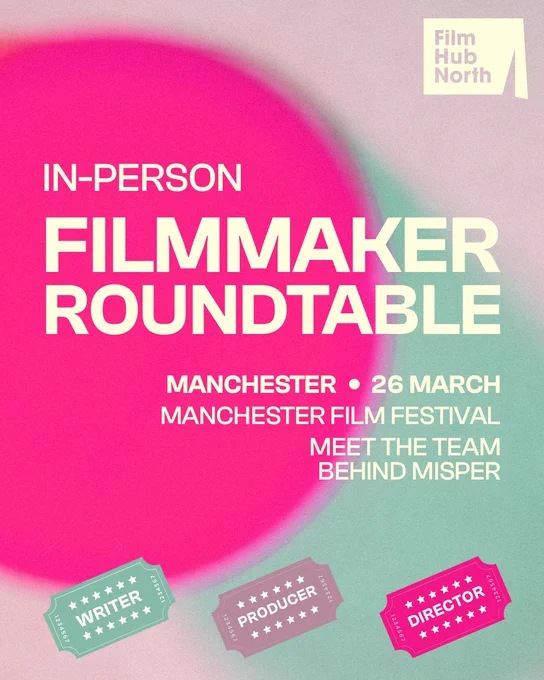 Text reads: ‘In-person Filmmaker Roundtable. Manchester, 26 March, Manchester Film Festival, Meet the team behind Misper. Three colourful cinema tickets below read ‘writer’, ‘producer’, and ‘director’. Background is a blurred pink circle with a green diagonal stripe. Film Hub North logo to top right.
