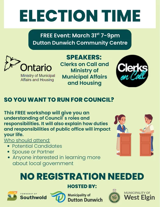 So You Want to Run for Council Event, featuring Clerks on Call and the Ministry of Municipal affairs and Housing. This free workshop will give you an understanding of Council's role and responsibilities and how the duties of public office impact a council member's life. No registration required. Who should attend: potential candidates, their spouses or partners, anyone interested in local government. Hosted by the Township of Southwold and the Municipalities of Dutton Dunwich and West Elgin.