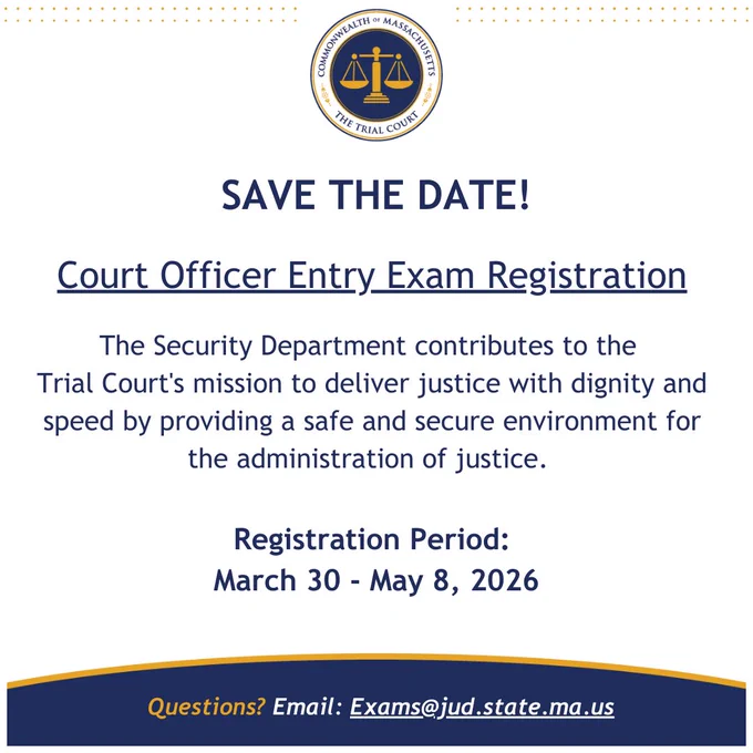 Graphic from the Massachusetts Trial Court with the court seal at the top and the headline “Save the Date!” It announces Court Officer Entry Exam Registration and explains that the Security Department supports the Trial Court’s mission by providing a safe and secure environment for the administration of justice. The registration period is March 30 to May 8, 2026, and questions can be directed to Exams@jud.state.ma.us.