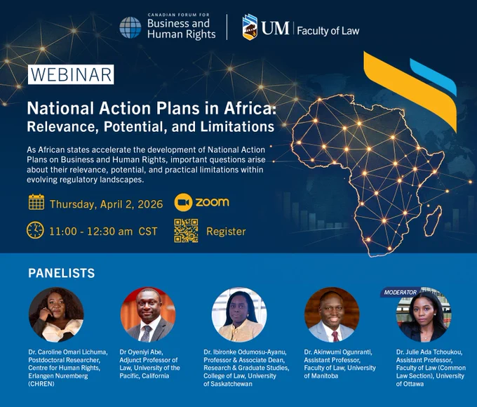 The Canadian Forum for Business and Human Rights and the University of Manitoba Faculty of Law invite you to join an upcoming webinar:
 
National Action Plans in Africa: Relevance, Potential, and Limitations
 
National Action Plans (NAPs) have emerged as an important policy tool for implementing the UN Guiding Principles on Business and Human Rights. As several African states accelerate the development of NAPs, important questions remain about their practical impact, potential, and limitations.
 
Join leading experts for a discussion on the evolving Business and Human Rights (BHR) landscape in Africa, including the role of NAPs, regulatory developments, and the future of corporate accountability and human rights protection.
 
📅 Thursday, April 2, 2026
🕒 11:00 am – 12:30 pm (Winnipeg time)
💻 Online Event via Zoom

Register Here: https://forms.office.com/pages/responsepage.aspx?id=C92AT4wzTE6KFJBEaWL3uFQ5YDOA7qhGv97ymtH5ghFUOTBUNkxGQ1dLVkNSTks4V04yRVVLS0hXWi4u&route=shorturl