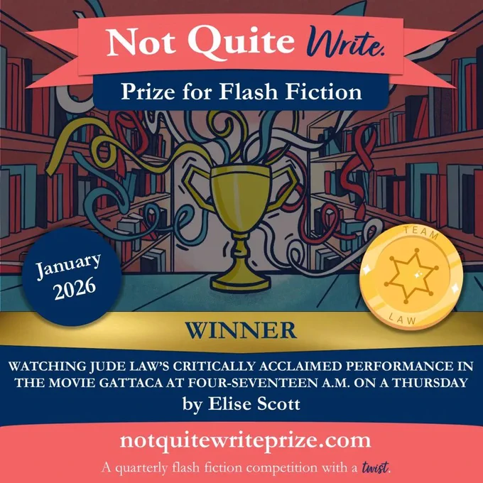 Not Quite Write prize winner graphic: Watching Jude Law's Critically Acclaimed Performance in the Movie Gattaca at Four-Seventeen A.M. on a Thursday, by Elise Scott