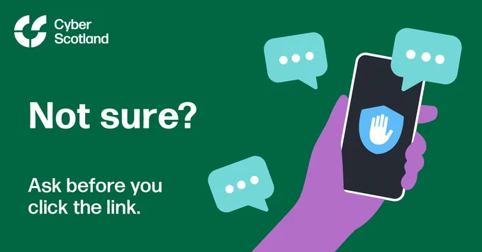 CyberScotland graphic with the text “Not sure? Ask before you click the link.” Beside the text is an illustration of a purple hand holding a smartphone with a shield and hand icon on the screen, surrounded by message bubbles, on a dark green background.
