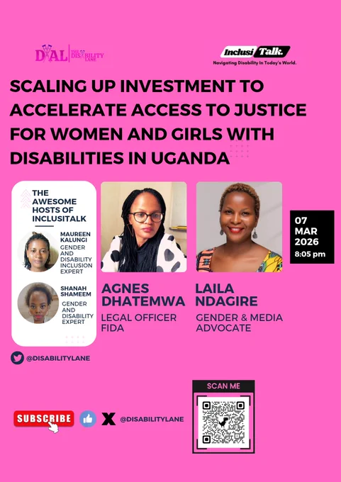 A pink promotional poster advertising an InclusiTalk discussion hosted by The Disability Lane titled “Scaling Up Investment to Accelerate Access to Justice for Women and Girls with Disabilities in Uganda.”

The poster features guest speakers Agnes Dhatemwa, a Legal Officer at FIDA, and Laila Ndagire, a Gender and Media Advocate. It also highlights the InclusiTalk hosts Maureen Kalungi and Shanah Shameem, both gender and disability inclusion experts.

The event is scheduled for 07 March 2026 at 8:05 pm. The poster includes the @disabilitylane X handle, a Subscribe button for YouTube, and a QR code for accessing the blog content.

 

