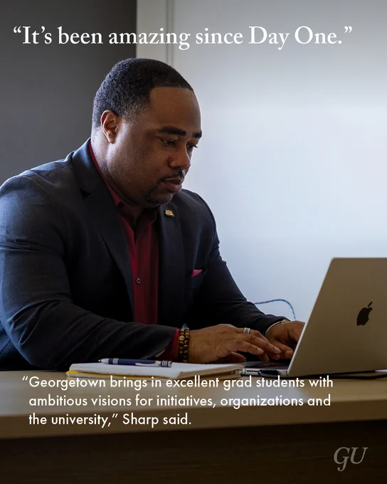 A photo of Georgetown's assistant vice president for graduate student enrichment, Dexter Sharp, overlaid with text reading: “'It’s been amazing since Day One,'” Sharp said. “'Georgetown brings in excellent grad students with ambitious visions for initiatives, organizations and the university.'”