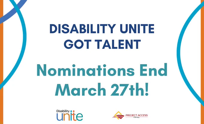 Over a white background image reads “Disability Unite Got Talent Nominations End March 27th!”. The image border has thin orange bands and overlapping curved lines in blue colors, and the logos of Disability Unite and Project Access For All are underneath.