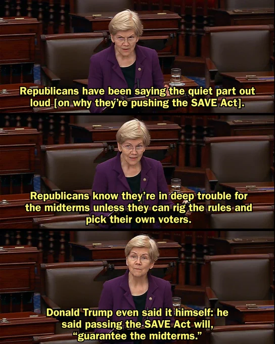 
Senator Warren: Republicans have been saying the quiet part out loud [on why they’re pushing the SAVE Act].

Republicans know they’re in deep trouble for the midterms unless they can rig the rules and pick their own voters.

Donald Trump even said it himself: he said passing the SAVE Act will, “guarantee the midterms.”


