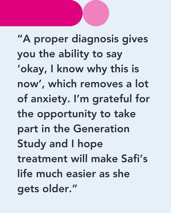 A quote from Safi's mum, Dorka on a blue background saying “A proper diagnosis gives you the ability to say ‘okay, I know why this is now’, which removes a lot of anxiety. I’m grateful for the opportunity to take part in the Generation Study and I hope treatment will make Safi’s life much easier as she gets older.”.