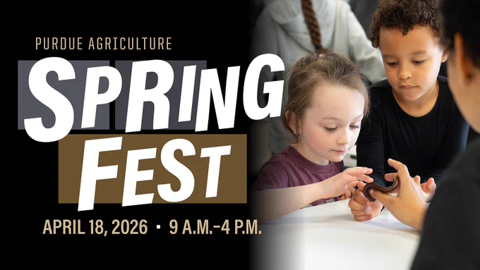 Graphic that reads "Purdue Agriculture Spring Fest April 18, 2026 9 a.m.-4 p.m." With a photo to the right of children petting a centipede.