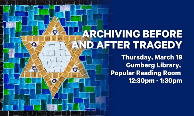 Archiving Before and After Tragedy 
Thursday, March 19 
Gumberg Library, Popular Reading Room 
12:30pm - 1:30pm