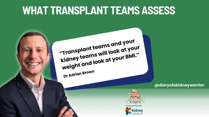 Slide explaining how transplant teams assess patients. Dr Adrian Brown states that transplant teams and kidney specialists will look at a patient’s weight and BMI when considering kidney transplant eligibility.
