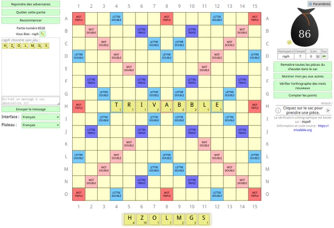Capture d'écran d'une partie du jeu de lettres en ligne Trivivable.
À gauche, l'interface montre le jeu actuel du participant nommé raph, avec ses lettres disponibles : H, Z, O, L, M, G, S et un score de 86.

Des options sont disponibles pour rejoindre des adversaires, quitter la partie, recommander le jeu, et envoyer un message via une boîte de dialogue.
Au centre, une grille de jeu de 15x15 cases avec des cases colorées indiquant :

MOT TRIPLE (rouge),
MOT DOUBLE (rose),
LETTRE TRIPLE (bleu),
LETTRE DOUBLE (bleu clair).

Le mot "TRIVABLE" est posé horizontalement sur la ligne H, couvrant les colonnes 5 à 12.
À droite, un panneau latéral affiche les actions possibles :

Remettre toutes les pièces du chevalet dans le sac,
Montrer son jeu aux autres,
Vérifier l'orthographe des mots nouveaux,
Compter les points.

Un sac de pièces contenant 86 jetons est affiché en haut à droite.
