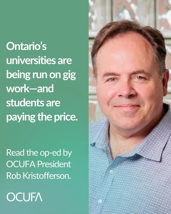 A poster with OCUFA President, Rob Kristofferson. White lettering on a greenish background "Ontario's universities are being run on gig work-and students are paying the price. Read the op-ed by OCUFA President Rob Kristofferson. OCUFA."