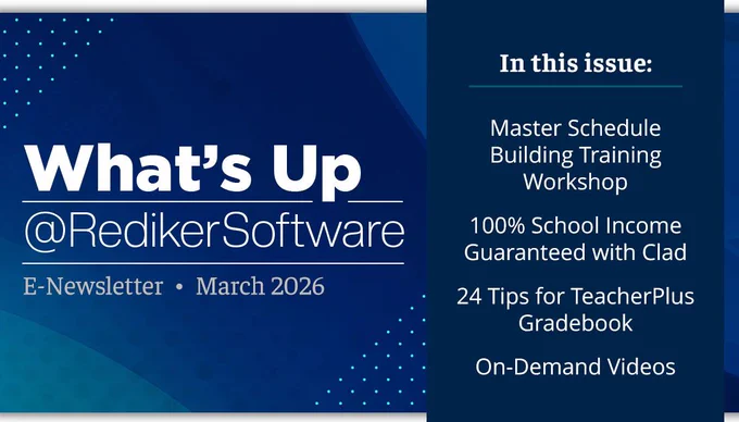 What's Up at Rediker Software E-Newsletter March 2026. In this issue: Master Schedule Building Training Workshop, School Income Guaranteed with Clad, 24 Tips for the TeacherPlus Gradebook, and On-Demand Videos.