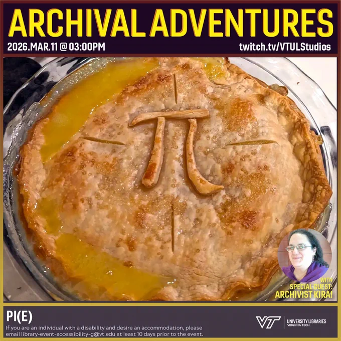 Promo for Archival Adventures Episode Pi(e), featuring a picture of a pie with the mathematical symbol for the number pi on its top crust. Instructions on accessibility accommodations are included at the bottom of the promo: If you are an individual with a disability and desire an accommodation, please email library-event-accessibility-g@vt.edu at least 10 days prior to the event.